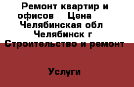 Ремонт квартир и офисов. › Цена ­ 1 - Челябинская обл., Челябинск г. Строительство и ремонт » Услуги   . Челябинская обл.,Челябинск г.